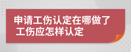 申请工伤认定在哪做了 工伤应怎样认定