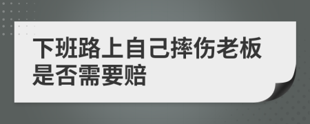 下班路上自己摔伤老板是否需要赔