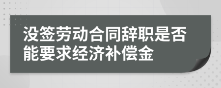 没签劳动合同辞职是否能要求经济补偿金