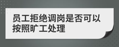 员工拒绝调岗是否可以按照旷工处理