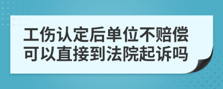 工伤认定后单位不赔偿可以直接到法院起诉吗