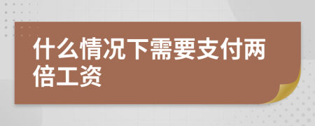 什么情况下需要支付两倍工资