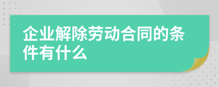 企业解除劳动合同的条件有什么