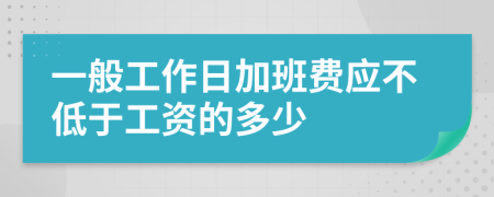 一般工作日加班费应不低于工资的多少