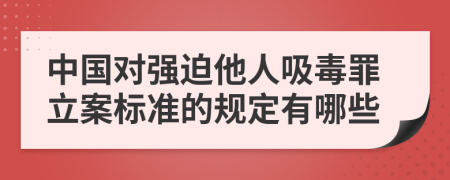 中国对强迫他人吸毒罪立案标准的规定有哪些