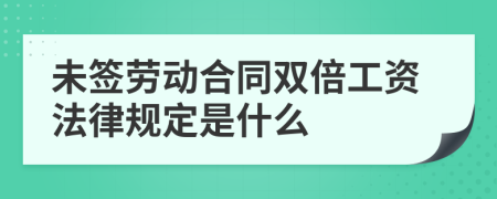 未签劳动合同双倍工资法律规定是什么