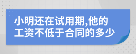 小明还在试用期,他的工资不低于合同的多少