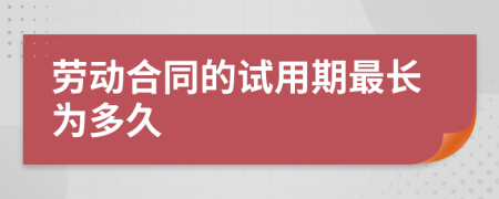 劳动合同的试用期最长为多久