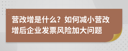 营改增是什么？如何减小营改增后企业发票风险加大问题