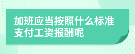 加班应当按照什么标准支付工资报酬呢