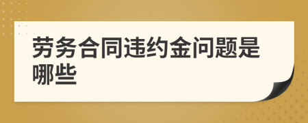 劳务合同违约金问题是哪些