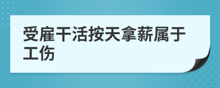 受雇干活按天拿薪属于工伤