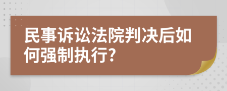 民事诉讼法院判决后如何强制执行?