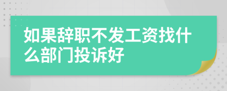 如果辞职不发工资找什么部门投诉好