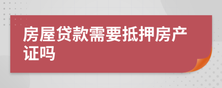 房屋贷款需要抵押房产证吗