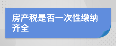 房产税是否一次性缴纳齐全