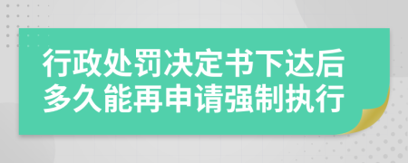 行政处罚决定书下达后多久能再申请强制执行