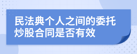 民法典个人之间的委托炒股合同是否有效