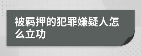 被羁押的犯罪嫌疑人怎么立功