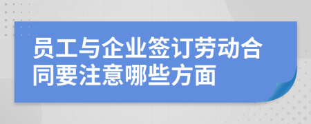 员工与企业签订劳动合同要注意哪些方面