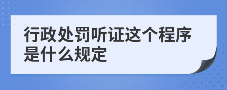 行政处罚听证这个程序是什么规定