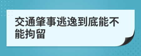 交通肇事逃逸到底能不能拘留