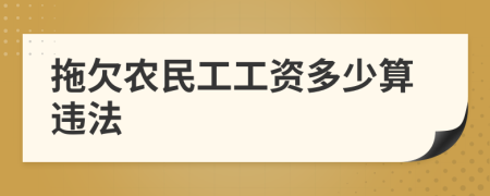 拖欠农民工工资多少算违法