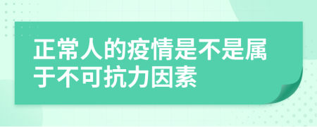 正常人的疫情是不是属于不可抗力因素