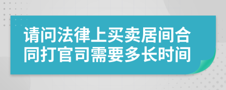 请问法律上买卖居间合同打官司需要多长时间