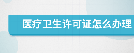 医疗卫生许可证怎么办理