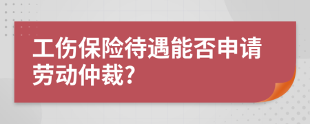 工伤保险待遇能否申请劳动仲裁?