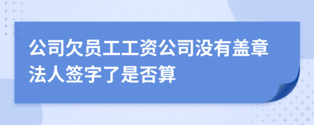 公司欠员工工资公司没有盖章法人签字了是否算