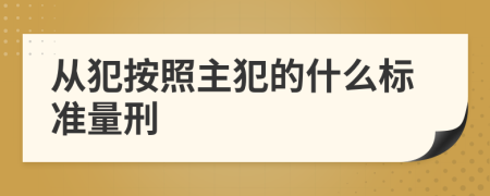 从犯按照主犯的什么标准量刑