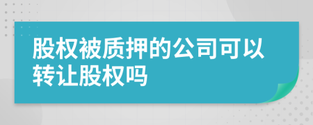 股权被质押的公司可以转让股权吗