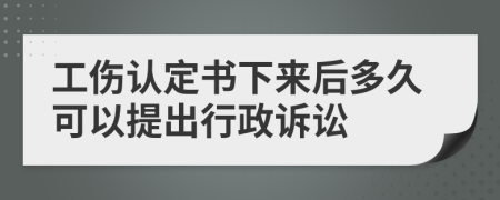 工伤认定书下来后多久可以提出行政诉讼