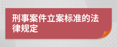 刑事案件立案标准的法律规定