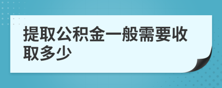 提取公积金一般需要收取多少