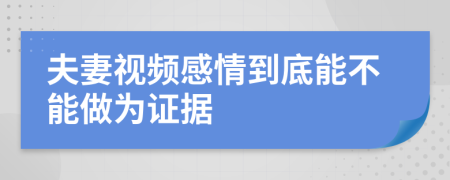 夫妻视频感情到底能不能做为证据