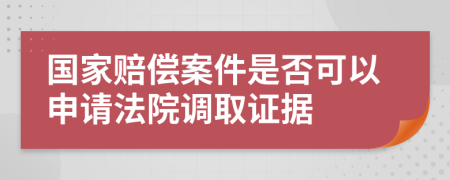 国家赔偿案件是否可以申请法院调取证据