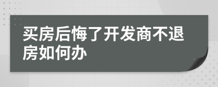 买房后悔了开发商不退房如何办