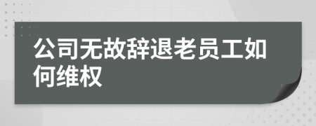 公司无故辞退老员工如何维权