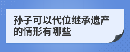 孙子可以代位继承遗产的情形有哪些