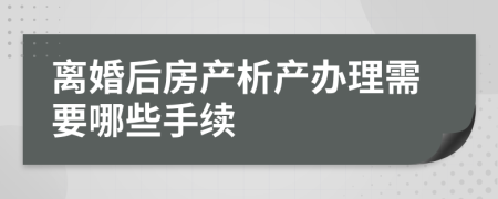 离婚后房产析产办理需要哪些手续