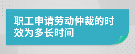 职工申请劳动仲裁的时效为多长时间