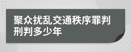 聚众扰乱交通秩序罪判刑判多少年