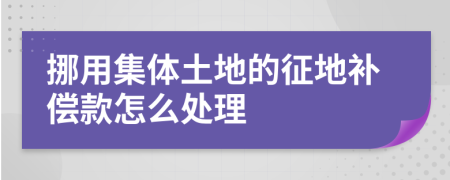 挪用集体土地的征地补偿款怎么处理