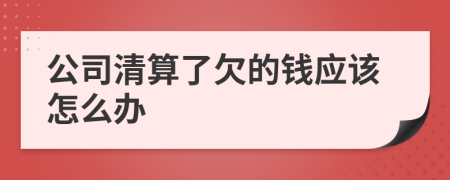 公司清算了欠的钱应该怎么办