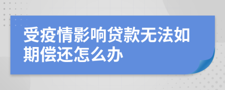 受疫情影响贷款无法如期偿还怎么办