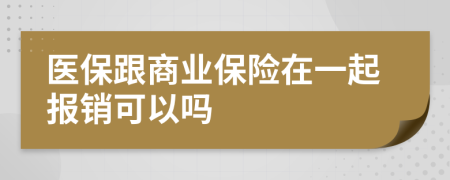 医保跟商业保险在一起报销可以吗