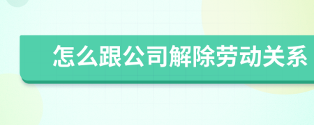 怎么跟公司解除劳动关系